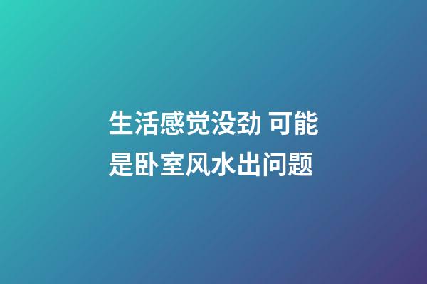 生活感觉没劲 可能是卧室风水出问题